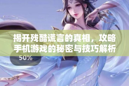 揭开残酷谎言的真相，攻略手机游戏的秘密与技巧解析