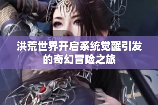 洪荒世界开启系统觉醒引发的奇幻冒险之旅