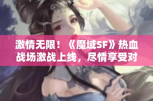 激情无限！《魔域SF》热血战场激战上线，尽情享受对决乐趣