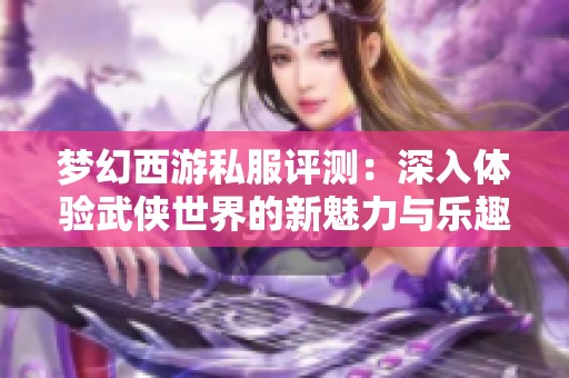 梦幻西游私服评测：深入体验武侠世界的新魅力与乐趣