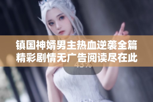 镇国神婿男主热血逆袭全篇精彩剧情无广告阅读尽在此处
