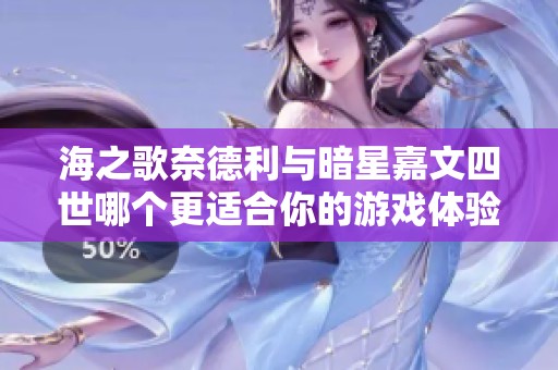 海之歌奈德利与暗星嘉文四世哪个更适合你的游戏体验