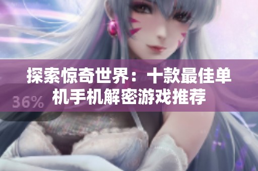 探索惊奇世界：十款最佳单机手机解密游戏推荐