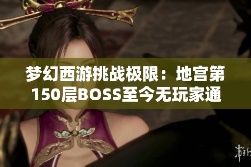 梦幻西游挑战极限：地宫第150层BOSS至今无玩家通关！