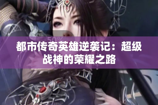 都市传奇英雄逆袭记：超级战神的荣耀之路