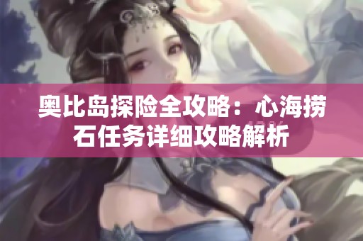 奥比岛探险全攻略：心海捞石任务详细攻略解析
