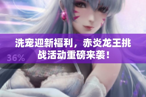 洗宠迎新福利，赤炎龙王挑战活动重磅来袭！
