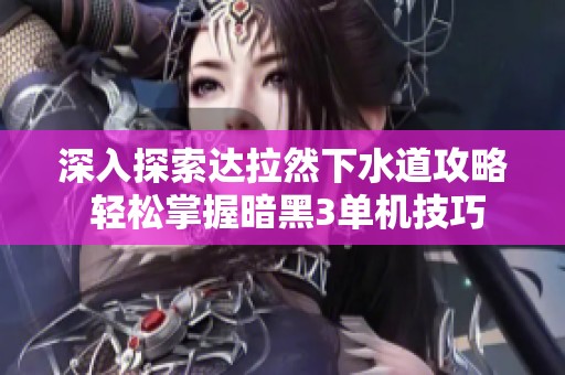 深入探索达拉然下水道攻略 轻松掌握暗黑3单机技巧