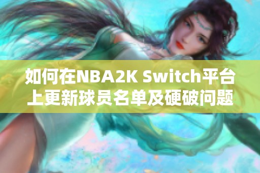 如何在NBA2K Switch平台上更新球员名单及硬破问题解析