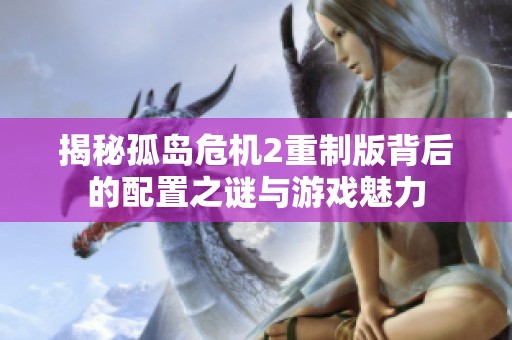 揭秘孤岛危机2重制版背后的配置之谜与游戏魅力