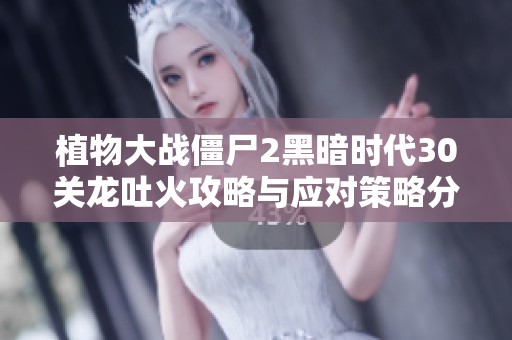 植物大战僵尸2黑暗时代30关龙吐火攻略与应对策略分享
