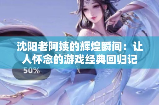 沈阳老阿姨的辉煌瞬间：让人怀念的游戏经典回归记