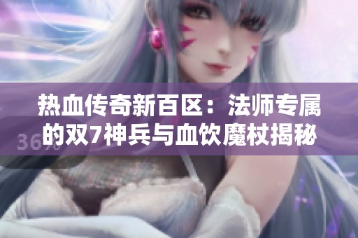 热血传奇新百区：法师专属的双7神兵与血饮魔杖揭秘