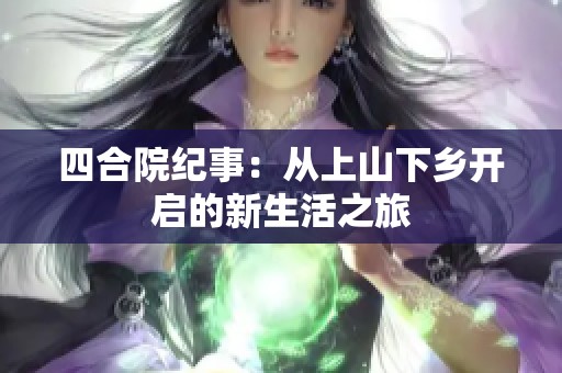 四合院纪事：从上山下乡开启的新生活之旅