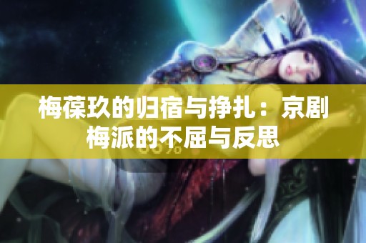 梅葆玖的归宿与挣扎：京剧梅派的不屈与反思