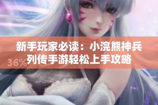 新手玩家必读：小浣熊神兵列传手游轻松上手攻略