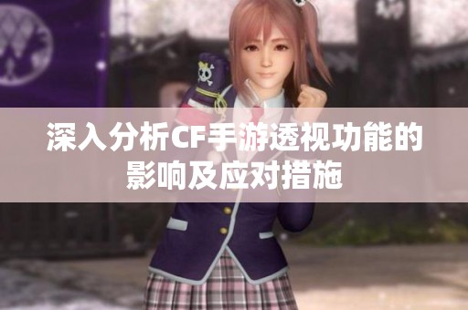 深入分析CF手游透视功能的影响及应对措施