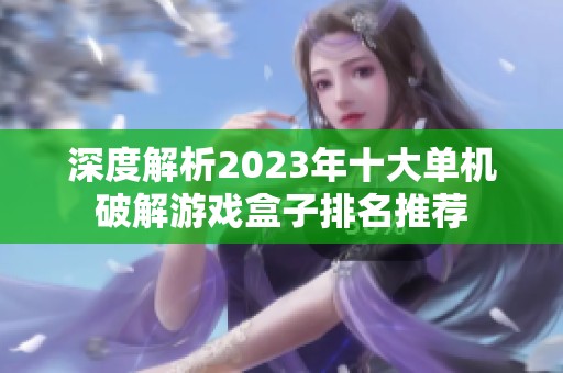 深度解析2023年十大单机破解游戏盒子排名推荐