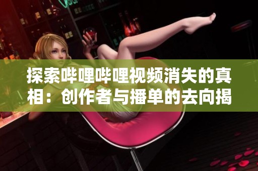 探索哔哩哔哩视频消失的真相：创作者与播单的去向揭秘