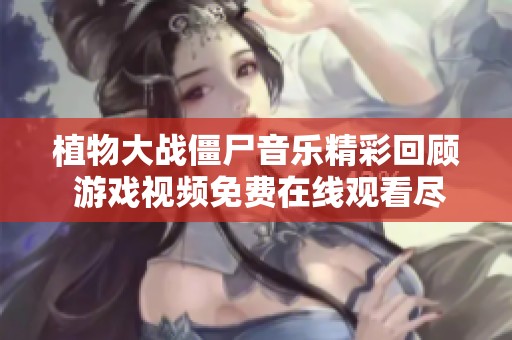 植物大战僵尸音乐精彩回顾 游戏视频免费在线观看尽在爱奇艺