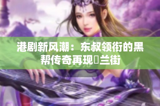 港剧新风潮：东叔领衔的黑帮传奇再现砵兰街