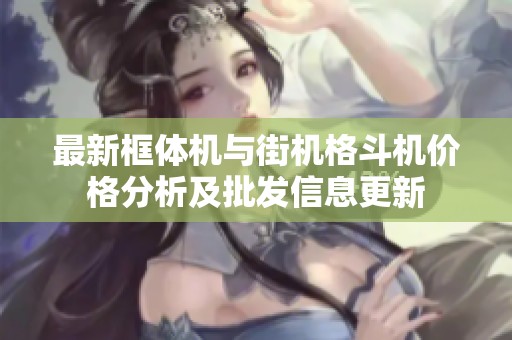 最新框体机与街机格斗机价格分析及批发信息更新