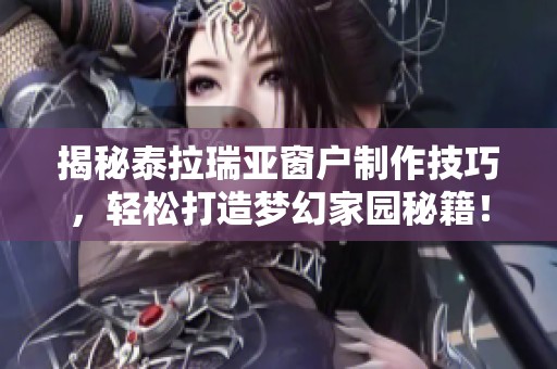 揭秘泰拉瑞亚窗户制作技巧，轻松打造梦幻家园秘籍！