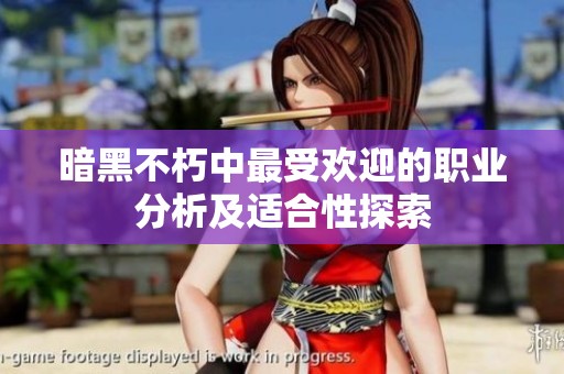 暗黑不朽中最受欢迎的职业分析及适合性探索