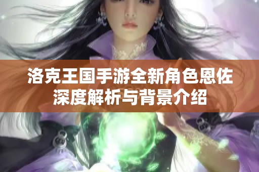 洛克王国手游全新角色恩佐深度解析与背景介绍