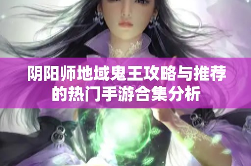 阴阳师地域鬼王攻略与推荐的热门手游合集分析