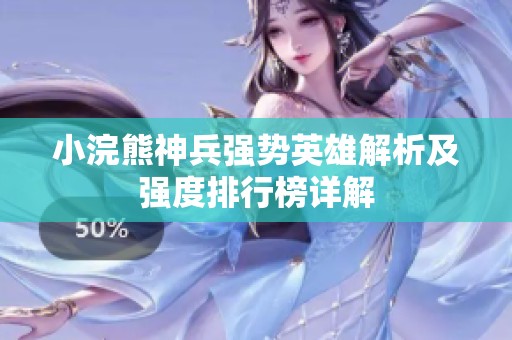 小浣熊神兵强势英雄解析及强度排行榜详解