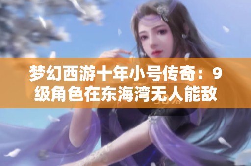 梦幻西游十年小号传奇：9级角色在东海湾无人能敌