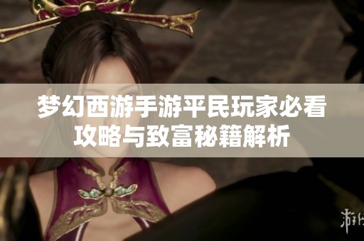 梦幻西游手游平民玩家必看攻略与致富秘籍解析
