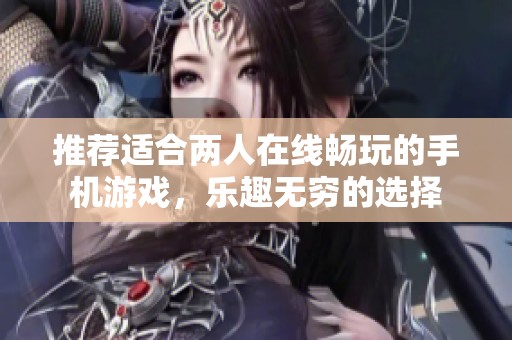 推荐适合两人在线畅玩的手机游戏，乐趣无穷的选择