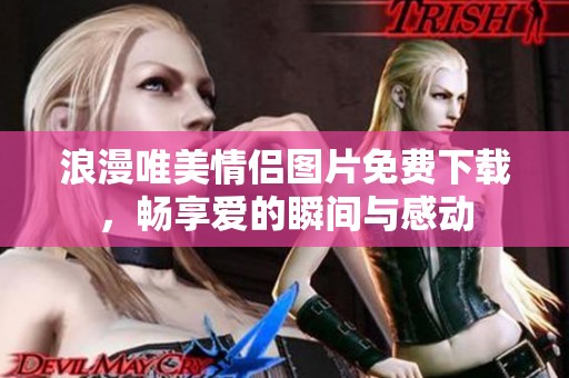浪漫唯美情侣图片免费下载，畅享爱的瞬间与感动
