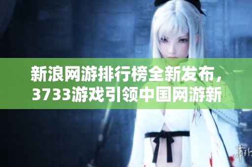 新浪网游排行榜全新发布，3733游戏引领中国网游新潮流