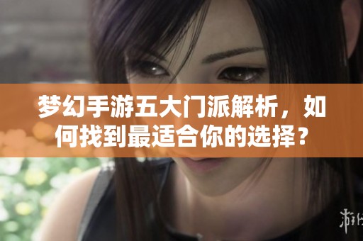 梦幻手游五大门派解析，如何找到最适合你的选择？