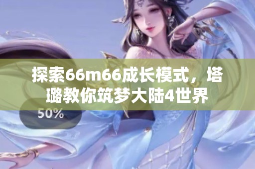 探索66m66成长模式，塔璐教你筑梦大陆4世界