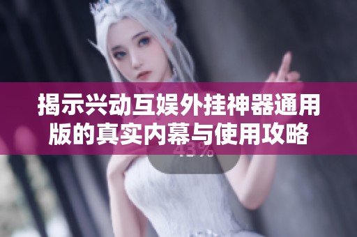 揭示兴动互娱外挂神器通用版的真实内幕与使用攻略