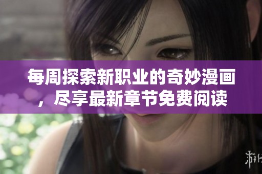 每周探索新职业的奇妙漫画，尽享最新章节免费阅读