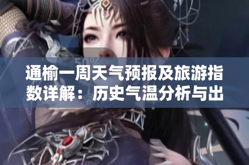 通榆一周天气预报及旅游指数详解：历史气温分析与出行建议