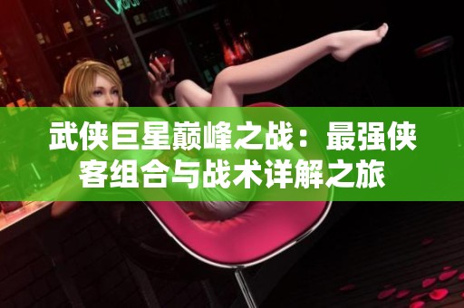武侠巨星巅峰之战：最强侠客组合与战术详解之旅