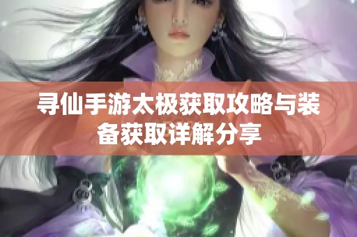 寻仙手游太极获取攻略与装备获取详解分享