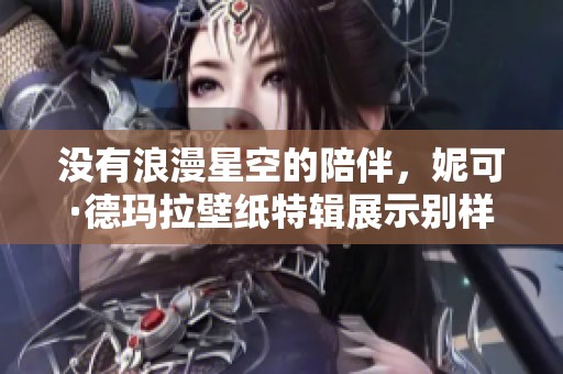 没有浪漫星空的陪伴，妮可·德玛拉壁纸特辑展示别样风情