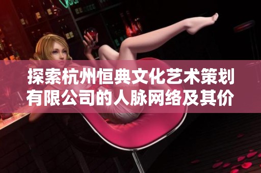 探索杭州恒典文化艺术策划有限公司的人脉网络及其价值分析
