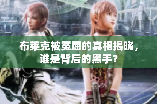 布莱克被冤屈的真相揭晓，谁是背后的黑手？