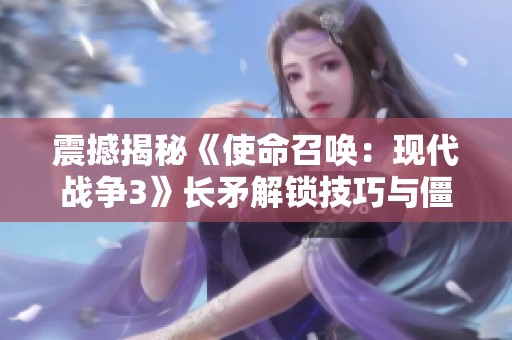 震撼揭秘《使命召唤：现代战争3》长矛解锁技巧与僵尸挑战攻略