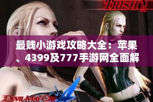 最贱小游戏攻略大全：苹果、4399及777手游网全面解析与技巧分享