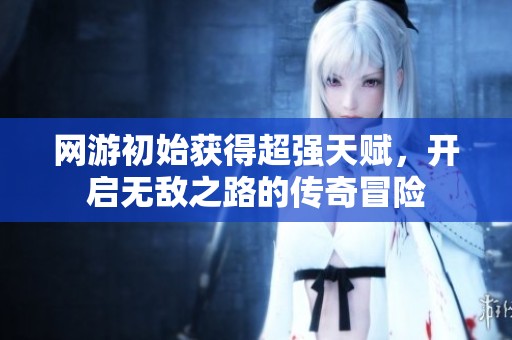 网游初始获得超强天赋，开启无敌之路的传奇冒险