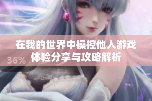 在我的世界中操控他人游戏体验分享与攻略解析